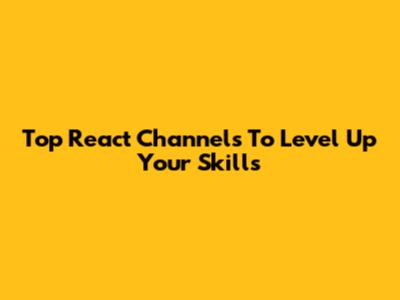 Top React Channels To Level Up Your Skills