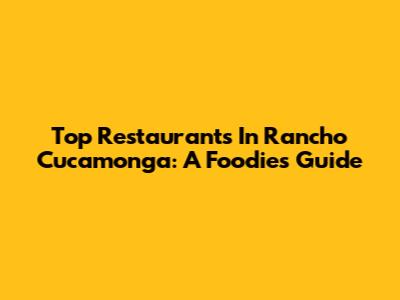 Top Restaurants In Rancho Cucamonga: A Foodie's Guide