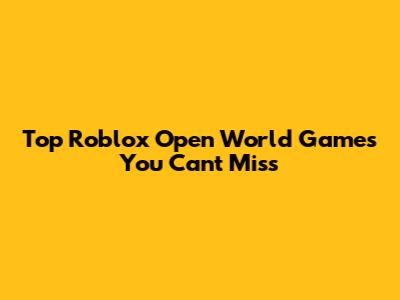 Top Roblox Open World Games You Can't Miss