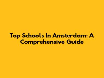 Top Schools In Amsterdam: A Comprehensive Guide