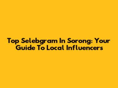 Top Selebgram In Sorong: Your Guide To Local Influencers