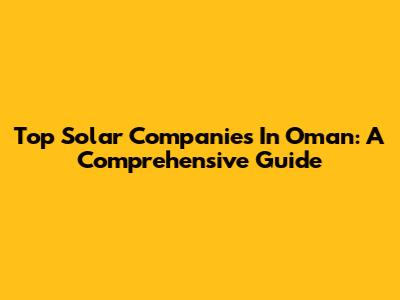 Top Solar Companies In Oman: A Comprehensive Guide