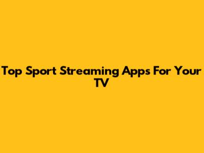 Top Sport Streaming Apps For Your TV
