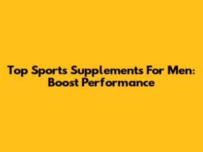 Top Sports Supplements For Men: Boost Performance