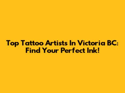Top Tattoo Artists In Victoria BC: Find Your Perfect Ink!
