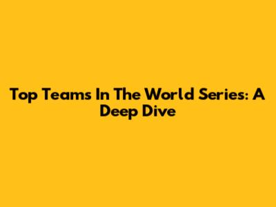 Top Teams In The World Series: A Deep Dive