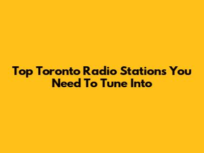 Top Toronto Radio Stations You Need To Tune Into