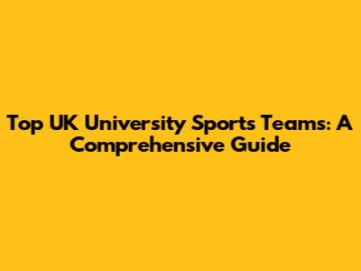 Top UK University Sports Teams: A Comprehensive Guide