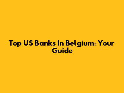 Top US Banks In Belgium: Your Guide