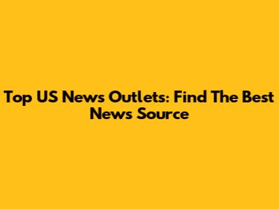 Top US News Outlets: Find The Best News Source
