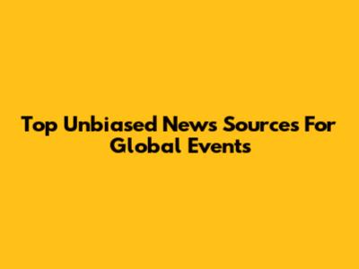 Top Unbiased News Sources For Global Events