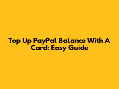 Top Up PayPal Balance With A Card: Easy Guide