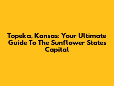 Topeka, Kansas: Your Ultimate Guide To The Sunflower State's Capital