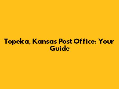 Topeka, Kansas Post Office: Your Guide