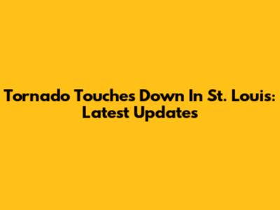 Tornado Touches Down In St. Louis: Latest Updates