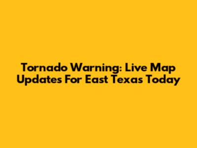 Tornado Warning: Live Map Updates For East Texas Today