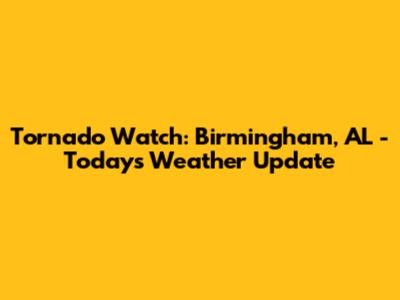 Tornado Watch: Birmingham, AL - Today's Weather Update