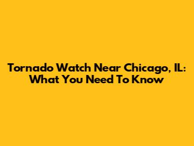 Tornado Watch Near Chicago, IL: What You Need To Know