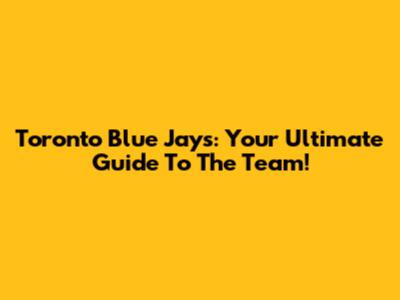 Toronto Blue Jays: Your Ultimate Guide To The Team!