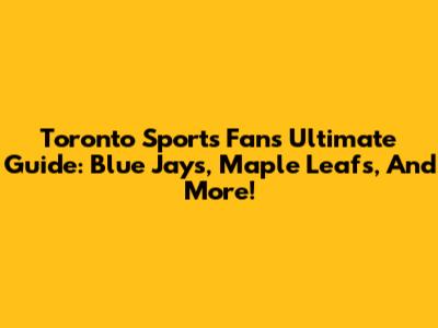 Toronto Sports Fan's Ultimate Guide: Blue Jays, Maple Leafs, And More!