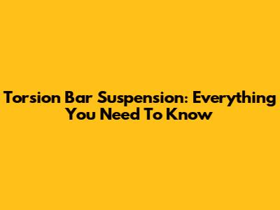 Torsion Bar Suspension: Everything You Need To Know