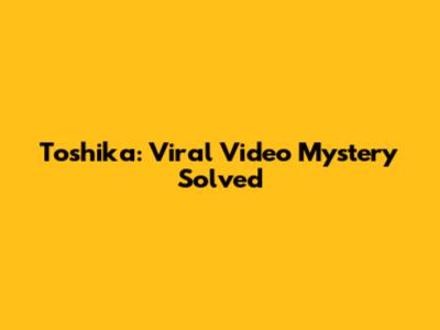 Toshika: Viral Video Mystery Solved