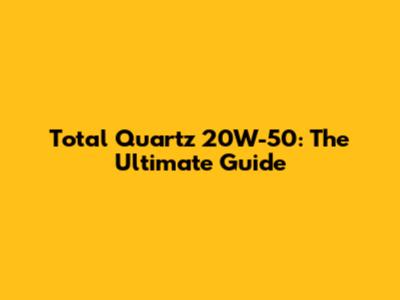 Total Quartz 20W-50: The Ultimate Guide