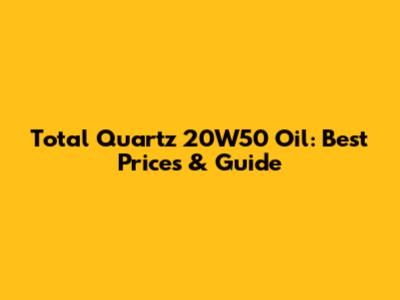 Total Quartz 20W50 Oil: Best Prices & Guide