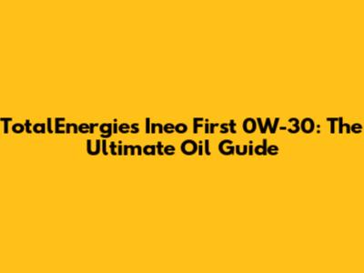 TotalEnergies Ineo First 0W-30: The Ultimate Oil Guide