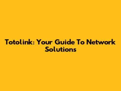 Totolink: Your Guide To Network Solutions