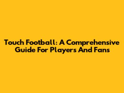 Touch Football: A Comprehensive Guide For Players And Fans