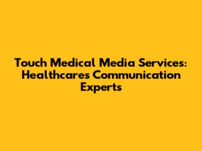 Touch Medical Media Services: Healthcare's Communication Experts
