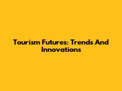 Tourism Futures: Trends And Innovations