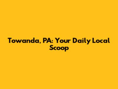 Towanda, PA: Your Daily Local Scoop