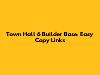 Town Hall 6 Builder Base: Easy Copy Links