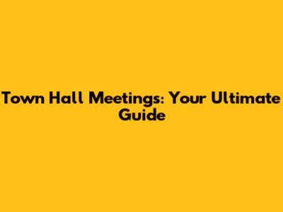 Town Hall Meetings: Your Ultimate Guide