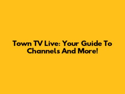 Town TV Live: Your Guide To Channels And More!