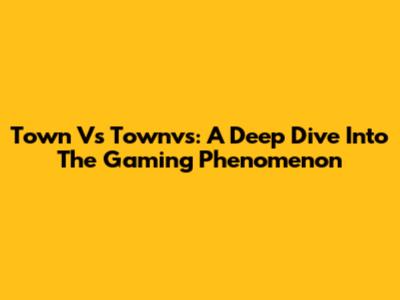 Town Vs Townvs: A Deep Dive Into The Gaming Phenomenon