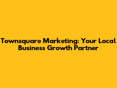 Townsquare Marketing: Your Local Business Growth Partner