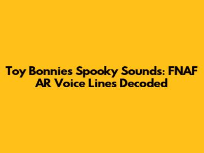 Toy Bonnie's Spooky Sounds: FNAF AR Voice Lines Decoded
