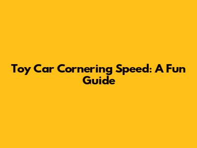 Toy Car Cornering Speed: A Fun Guide