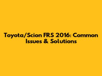 Toyota/Scion FRS 2016: Common Issues & Solutions