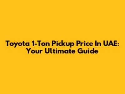 Toyota 1-Ton Pickup Price In UAE: Your Ultimate Guide