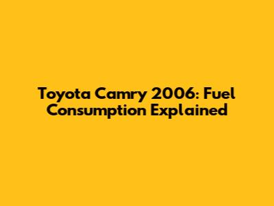 Toyota Camry 2006: Fuel Consumption Explained