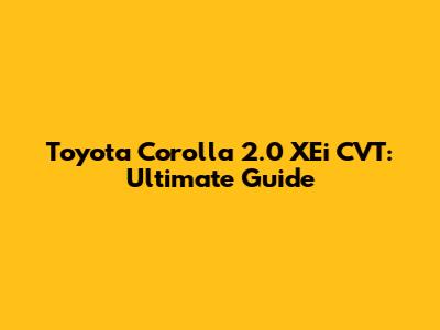 Toyota Corolla 2.0 XEi CVT: Ultimate Guide