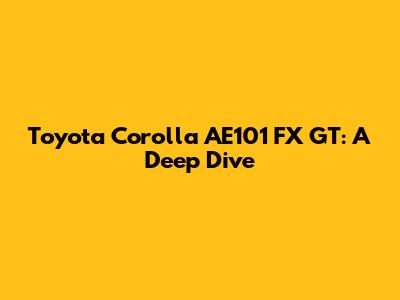 Toyota Corolla AE101 FX GT: A Deep Dive