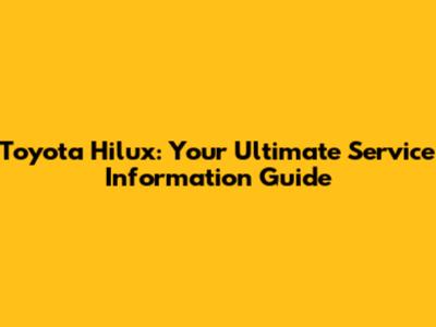 Toyota Hilux: Your Ultimate Service Information Guide