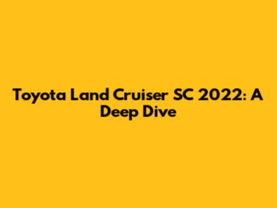 Toyota Land Cruiser SC 2022: A Deep Dive