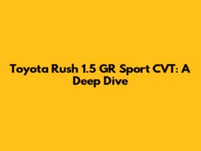 Toyota Rush 1.5 GR Sport CVT: A Deep Dive