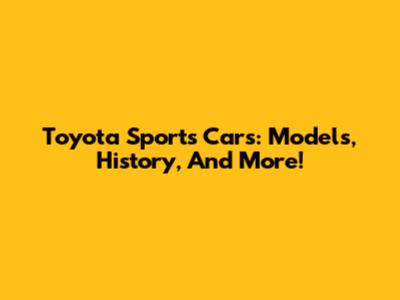 Toyota Sports Cars: Models, History, And More!